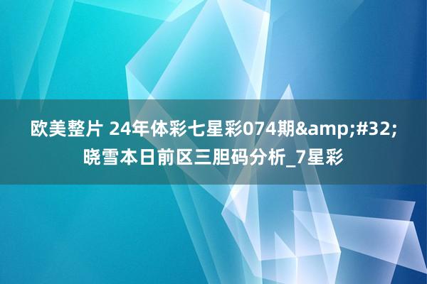 欧美整片 24年体彩七星彩074期&#32;晓雪本日前区三胆码分析_7星彩