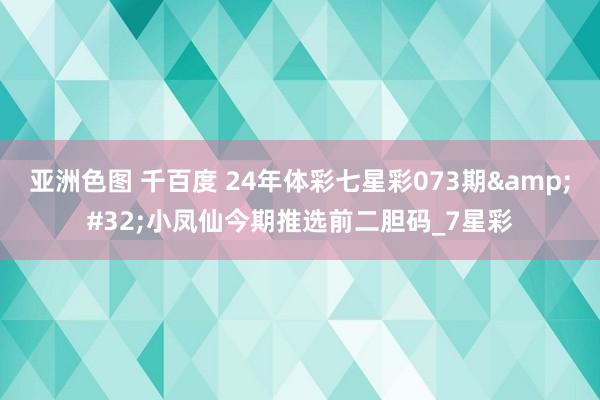 亚洲色图 千百度 24年体彩七星彩073期&#32;小凤仙今期推选前二胆码_7星彩