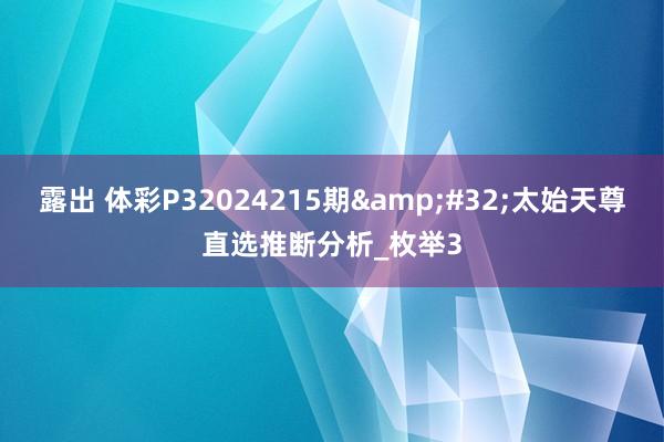 露出 体彩P32024215期&#32;太始天尊直选推断分析_枚举3