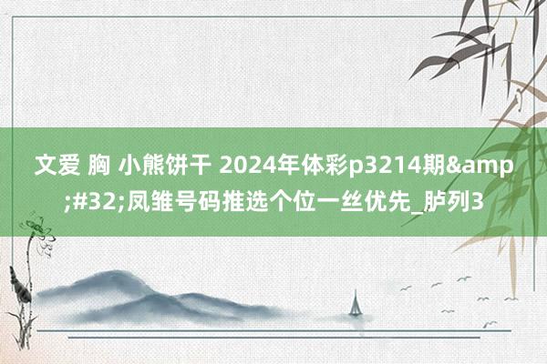 文爱 胸 小熊饼干 2024年体彩p3214期&#32;凤雏号码推选个位一丝优先_胪列3