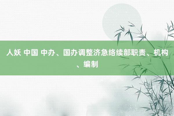 人妖 中国 中办、国办调整济急络续部职责、机构、编制