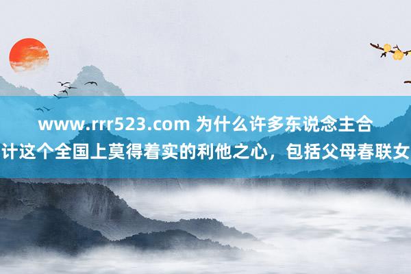 www.rrr523.com 为什么许多东说念主合计这个全国上莫得着实的利他之心，包括父母春联女