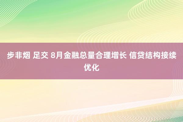 步非烟 足交 8月金融总量合理增长 信贷结构接续优化