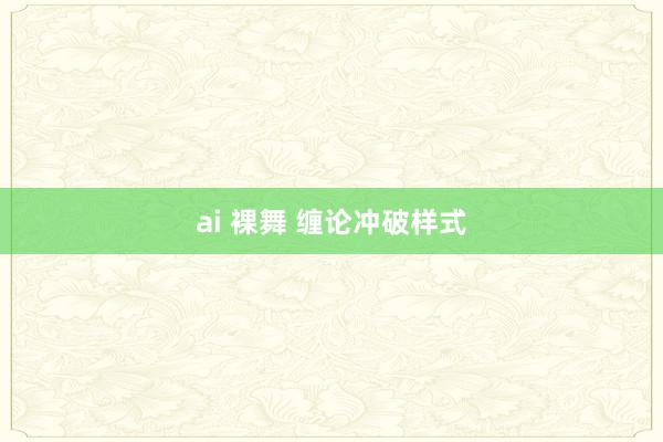 ai 裸舞 缠论冲破样式