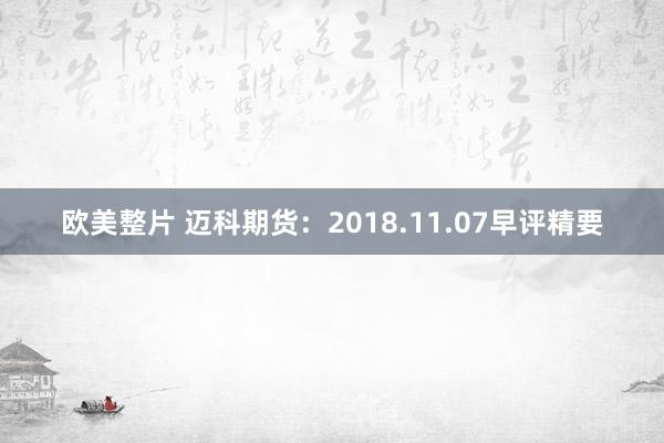 欧美整片 迈科期货：2018.11.07早评精要