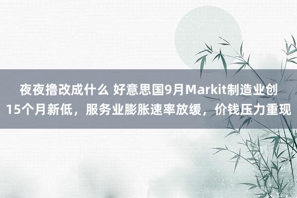 夜夜撸改成什么 好意思国9月Markit制造业创15个月新低，服务业膨胀速率放缓，价钱压力重现