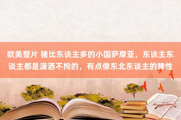 欧美整片 猪比东谈主多的小国萨摩亚，东谈主东谈主都是潇洒不拘的，有点像东北东谈主的脾性