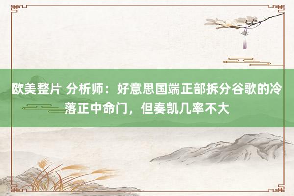 欧美整片 分析师：好意思国端正部拆分谷歌的冷落正中命门，但奏凯几率不大