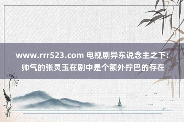 www.rrr523.com 电视剧异东说念主之下: 帅气的张灵玉在剧中是个额外拧巴的存在