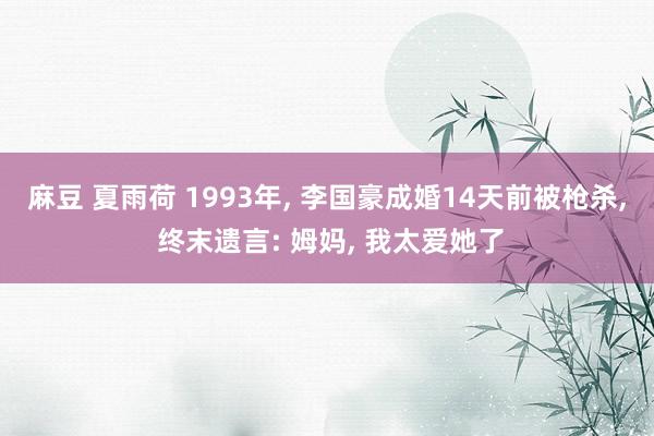 麻豆 夏雨荷 1993年， 李国豪成婚14天前被枪杀， 终末遗言: 姆妈， 我太爱她了