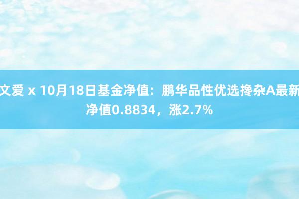 文爱 x 10月18日基金净值：鹏华品性优选搀杂A最新净值0.8834，涨2.7%