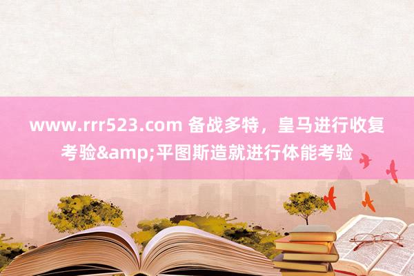 www.rrr523.com 备战多特，皇马进行收复考验&平图斯造就进行体能考验