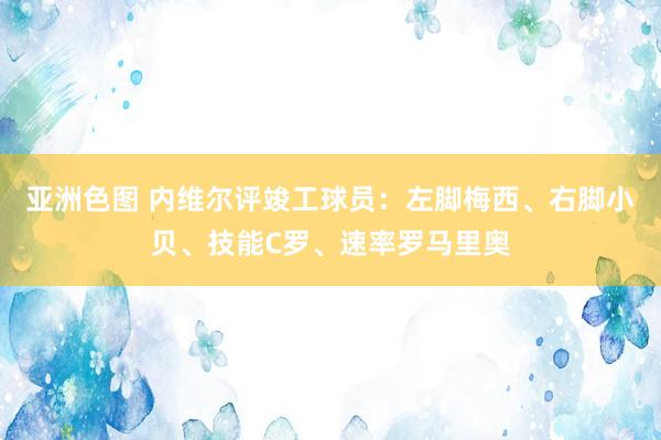 亚洲色图 内维尔评竣工球员：左脚梅西、右脚小贝、技能C罗、速率罗马里奥