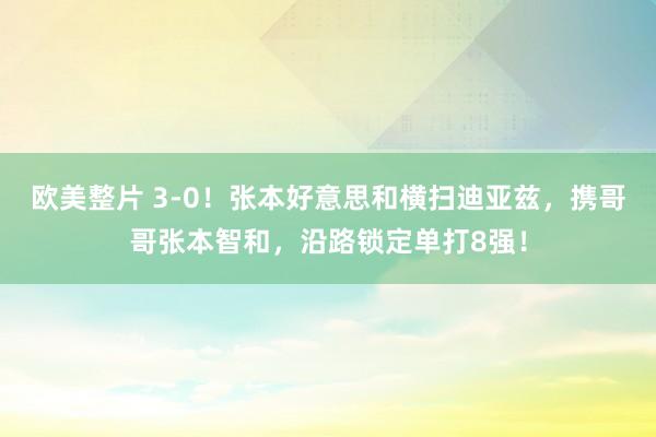 欧美整片 3-0！张本好意思和横扫迪亚兹，携哥哥张本智和，沿路锁定单打8强！