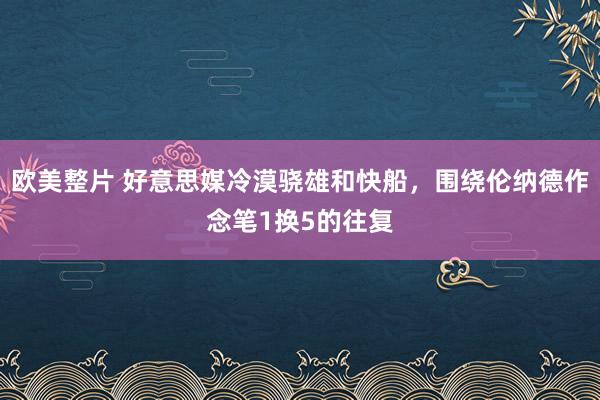 欧美整片 好意思媒冷漠骁雄和快船，围绕伦纳德作念笔1换5的往复