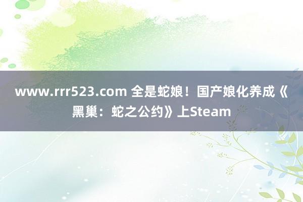 www.rrr523.com 全是蛇娘！国产娘化养成《黑巢：蛇之公约》上Steam