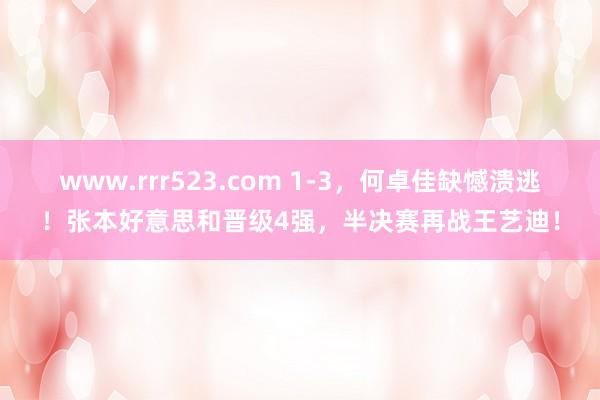 www.rrr523.com 1-3，何卓佳缺憾溃逃！张本好意思和晋级4强，半决赛再战王艺迪！