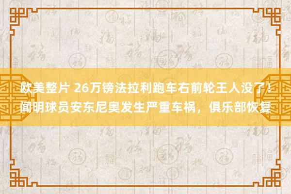 欧美整片 26万镑法拉利跑车右前轮王人没了！闻明球员安东尼奥发生严重车祸，俱乐部恢复