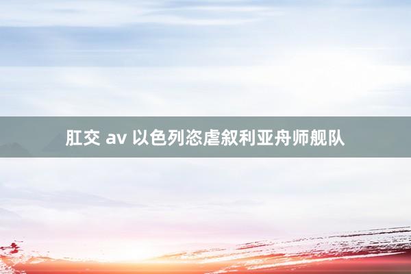 肛交 av 以色列恣虐叙利亚舟师舰队