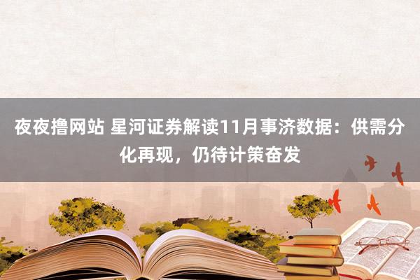 夜夜撸网站 星河证券解读11月事济数据：供需分化再现，仍待计策奋发