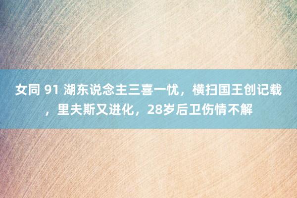 女同 91 湖东说念主三喜一忧，横扫国王创记载，里夫斯又进化，28岁后卫伤情不解