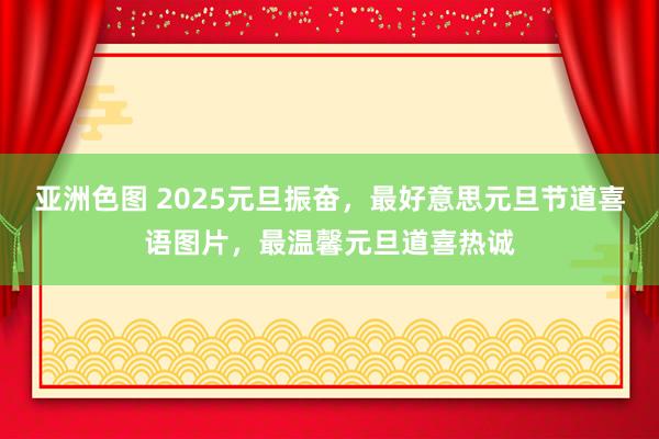 亚洲色图 2025元旦振奋，最好意思元旦节道喜语图片，最温馨元旦道喜热诚