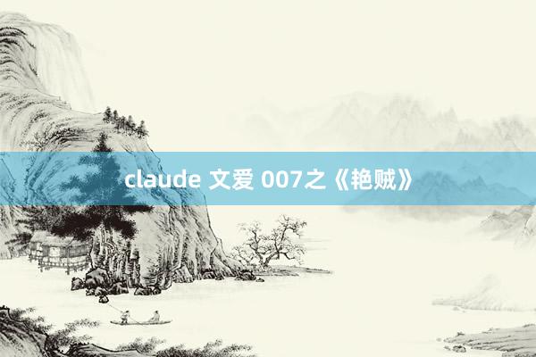 claude 文爱 007之《艳贼》