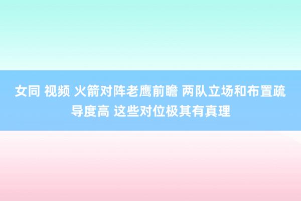 女同 视频 火箭对阵老鹰前瞻 两队立场和布置疏导度高 这些对位极其有真理