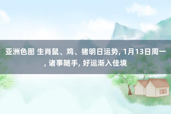 亚洲色图 生肖鼠、鸡、猪明日运势， 1月13日周一， 诸事随手， 好运渐入佳境