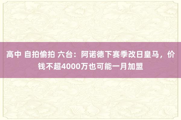 高中 自拍偷拍 六台：阿诺德下赛季改日皇马，价钱不超4000万也可能一月加盟