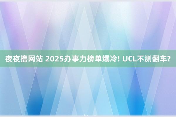 夜夜撸网站 2025办事力榜单爆冷! UCL不测翻车?